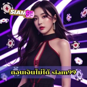 ถอนเงินไม่ได้ siam99